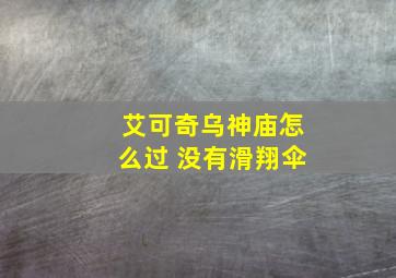 艾可奇乌神庙怎么过 没有滑翔伞